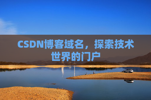 CSDN博客域名,探索技术世界的门户 CSDN博客域名,探索技术世界的门户